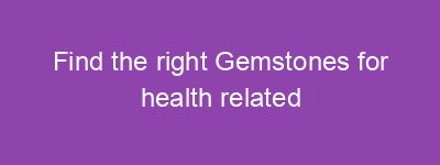 Find the right Gemstones for health related problems