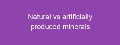 Natural vs artificially produced minerals
